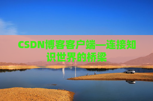 CSDN博客客户端—连接知识世界的桥梁