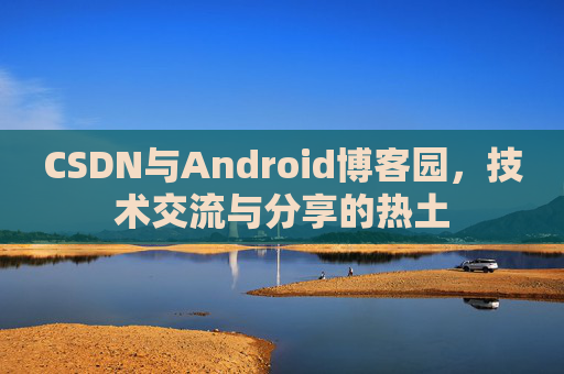 CSDN与Android博客园，技术交流与分享的热土