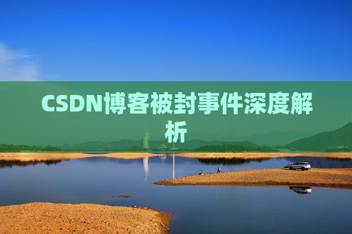 CSDN博客被封事件深度解析